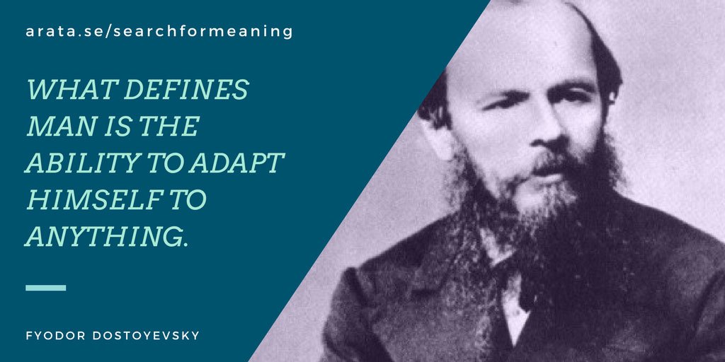 In search of meaning. Dostoyevski used to say that that which defines man is his ability to adapt himself to anything.